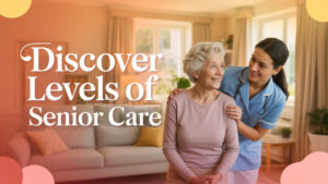 Discover Levels of Senior Care with expert support for Elderly